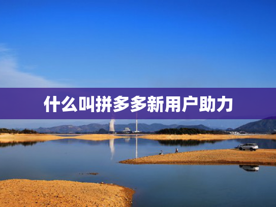 什么叫拼多多新用户助力