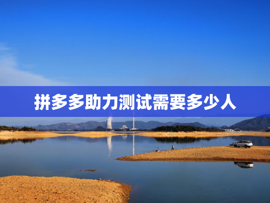 拼多多助力测试需要多少人