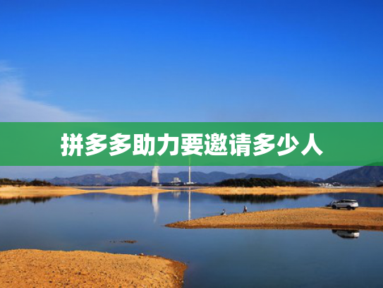 拼多多助力要邀请多少人