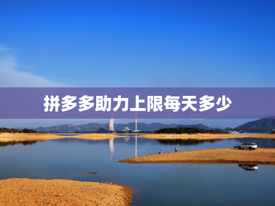 拼多多助力上限每天多少