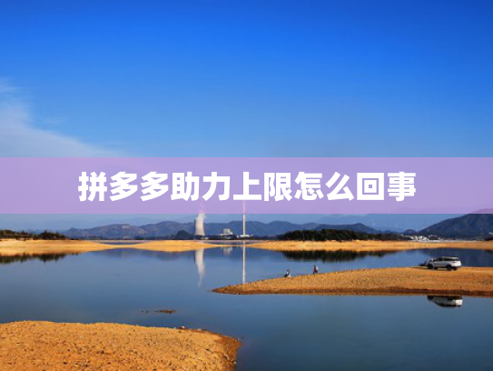 拼多多助力上限怎么回事