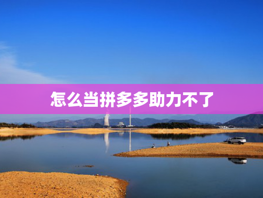 怎么当拼多多助力不了
