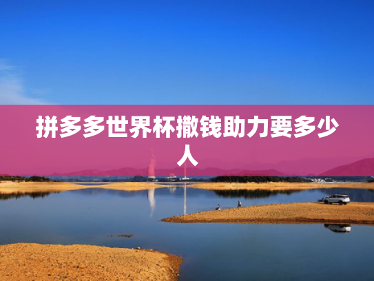 拼多多世界杯撒钱助力要多少人