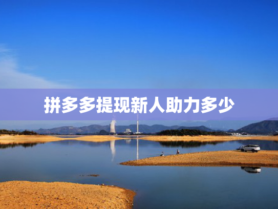 拼多多提现新人助力多少