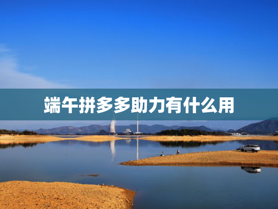 端午拼多多助力有什么用